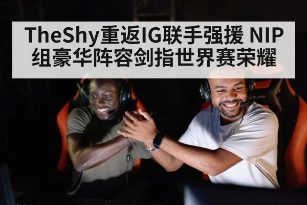 TheShy重返IG联手强援 NIP组豪华阵容剑指世界赛荣耀