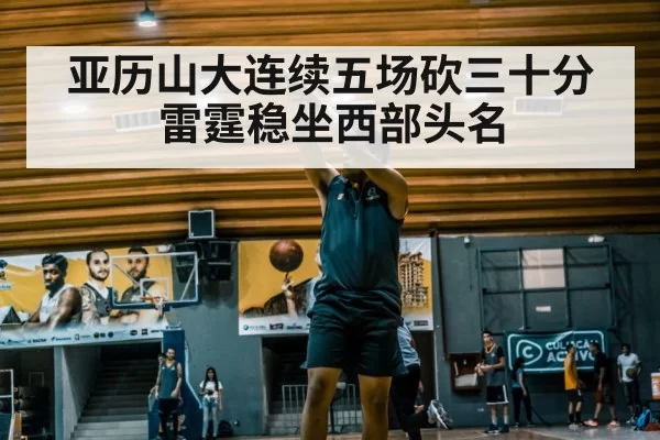 亚历山大连续五场砍三十分雷霆稳坐西部头名