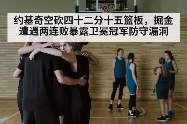 约基奇空砍四十二分十五篮板，掘金遭遇两连败暴露卫冕冠军防守漏洞